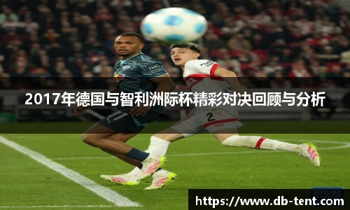 2017年德国与智利洲际杯精彩对决回顾与分析