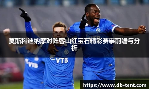 莫斯科迪纳摩对阵客山红宝石精彩赛事前瞻与分析