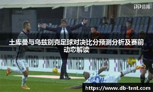 土库曼与乌兹别克足球对决比分预测分析及赛前动态解读