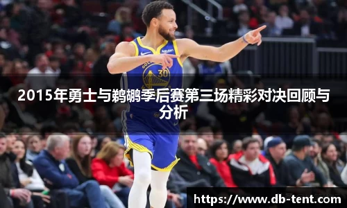 2015年勇士与鹈鹕季后赛第三场精彩对决回顾与分析
